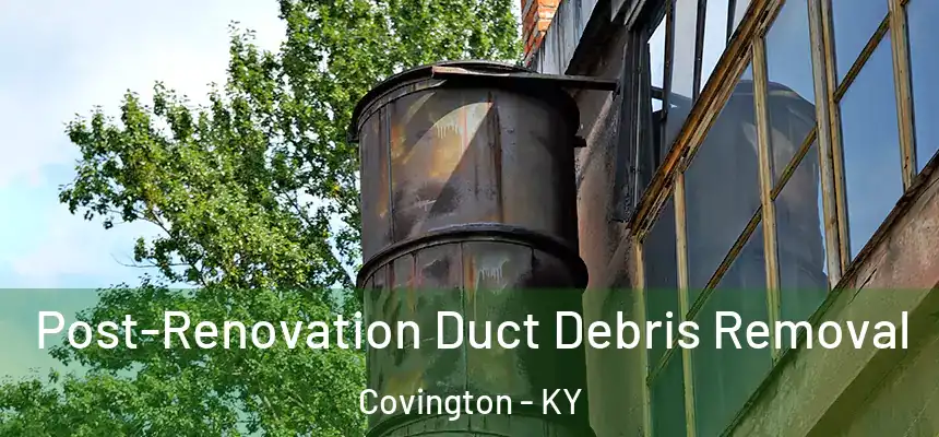  Post-Renovation Duct Debris Removal Covington - KY